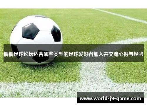 偶偶足球论坛适合哪些类型的足球爱好者加入并交流心得与经验