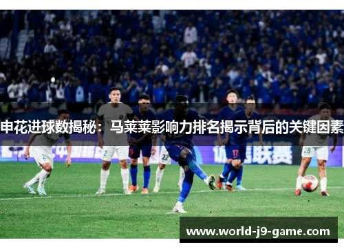 申花进球数揭秘：马莱莱影响力排名揭示背后的关键因素