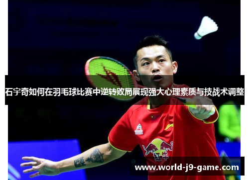 石宇奇如何在羽毛球比赛中逆转败局展现强大心理素质与技战术调整