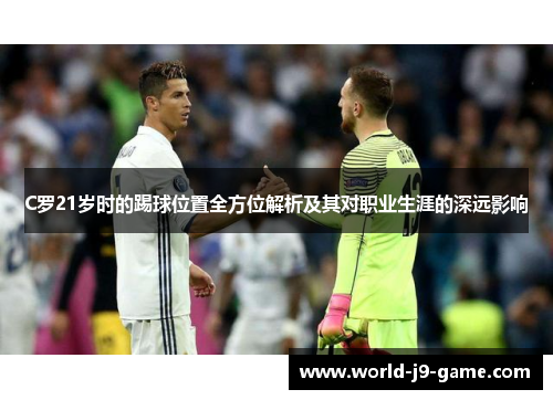 C罗21岁时的踢球位置全方位解析及其对职业生涯的深远影响