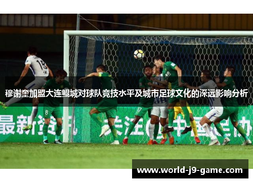 穆谢奎加盟大连鲲城对球队竞技水平及城市足球文化的深远影响分析
