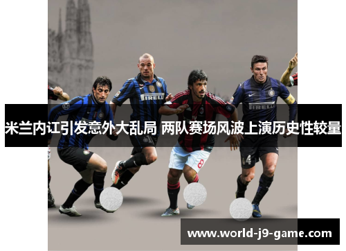 米兰内讧引发意外大乱局 两队赛场风波上演历史性较量