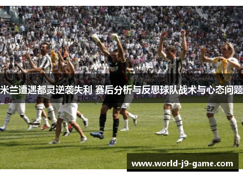 米兰遭遇都灵逆袭失利 赛后分析与反思球队战术与心态问题