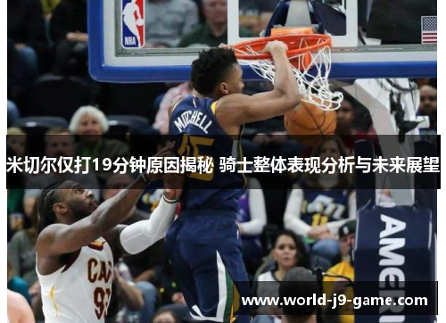 米切尔仅打19分钟原因揭秘 骑士整体表现分析与未来展望