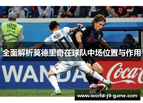 全面解析莫德里奇在球队中场位置与作用
