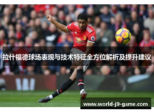 拉什福德球场表现与技术特征全方位解析及提升建议