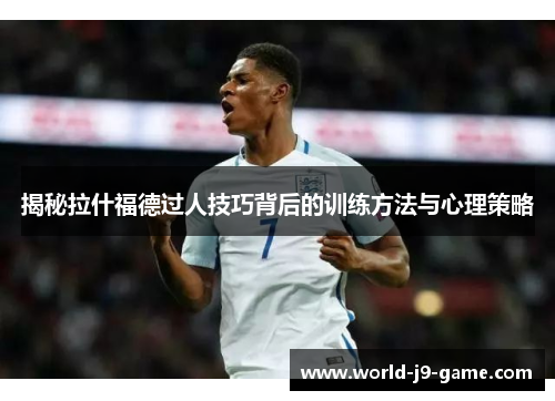 揭秘拉什福德过人技巧背后的训练方法与心理策略