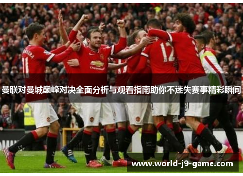 曼联对曼城巅峰对决全面分析与观看指南助你不迷失赛事精彩瞬间