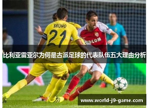 比利亚雷亚尔为何是古派足球的代表队伍五大理由分析