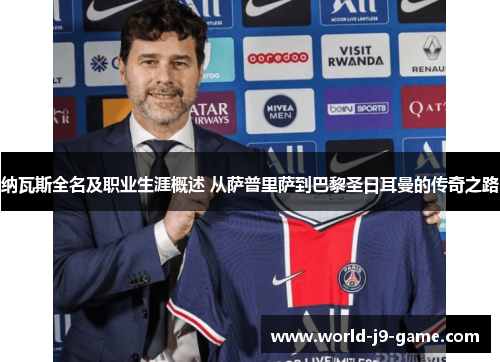 纳瓦斯全名及职业生涯概述 从萨普里萨到巴黎圣日耳曼的传奇之路