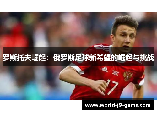罗斯托夫崛起：俄罗斯足球新希望的崛起与挑战
