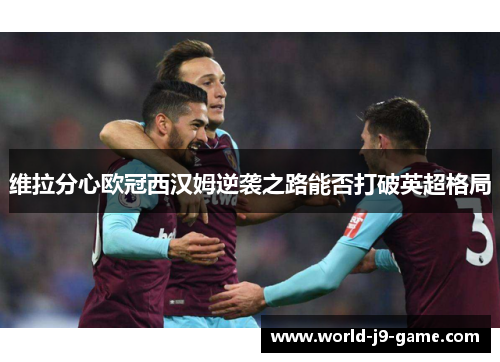 维拉分心欧冠西汉姆逆袭之路能否打破英超格局