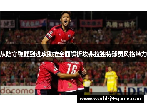 从防守稳健到进攻助推全面解析埃弗拉独特球员风格魅力