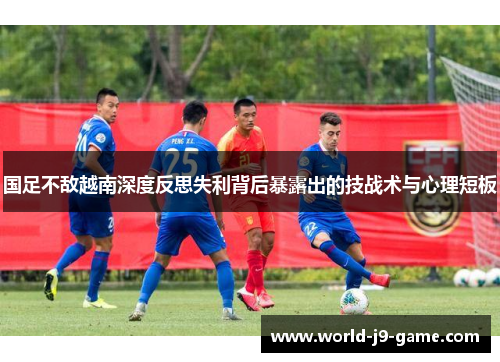 国足不敌越南深度反思失利背后暴露出的技战术与心理短板