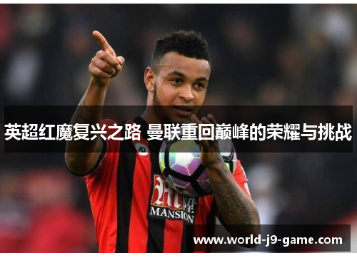 英超红魔复兴之路 曼联重回巅峰的荣耀与挑战