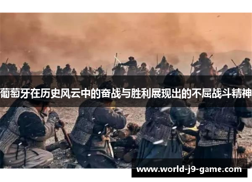 葡萄牙在历史风云中的奋战与胜利展现出的不屈战斗精神