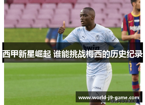 西甲新星崛起 谁能挑战梅西的历史纪录