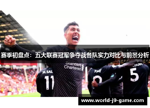 赛季初盘点:五大联赛冠军争夺战各队实力对比与前景分析 赛季初盘点:五大联赛冠军争夺战各队实力对比与前景分析