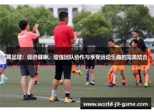 踢足球：促进健康、增强团队协作与享受运动乐趣的完美结合