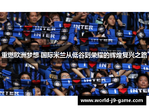 重燃欧洲梦想 国际米兰从低谷到荣耀的辉煌复兴之路
