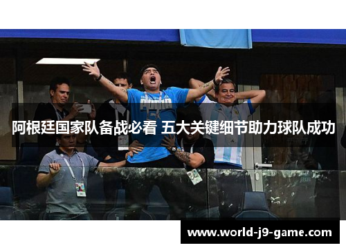 阿根廷国家队备战必看 五大关键细节助力球队成功