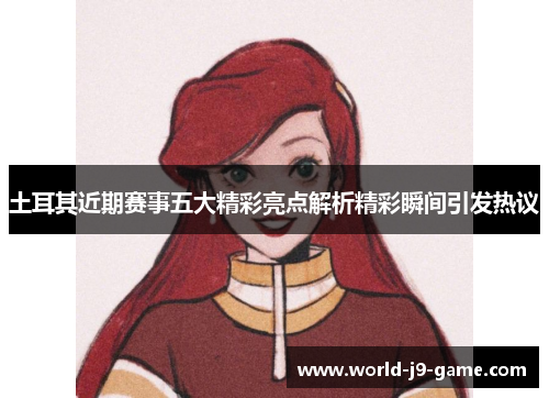 土耳其近期赛事五大精彩亮点解析精彩瞬间引发热议