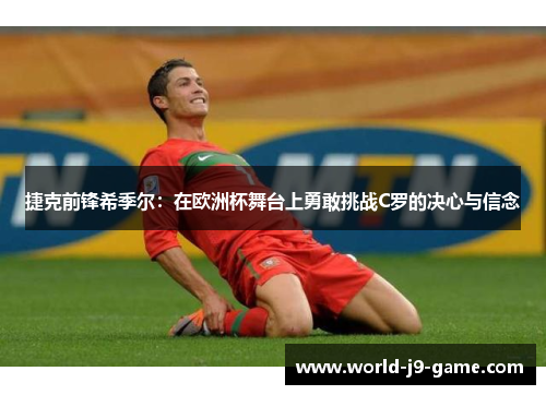 捷克前锋希季尔：在欧洲杯舞台上勇敢挑战C罗的决心与信念