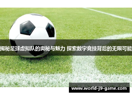 揭秘足球虚拟队的奥秘与魅力 探索数字竞技背后的无限可能