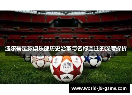 波尔蒂足球俱乐部历史沿革与名称变迁的深度探析