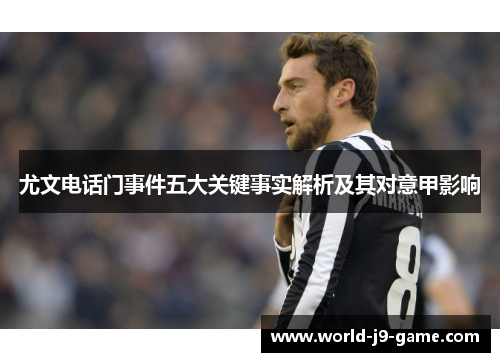 尤文电话门事件五大关键事实解析及其对意甲影响