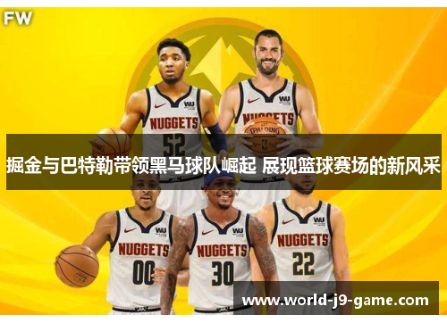 掘金与巴特勒带领黑马球队崛起 展现篮球赛场的新风采