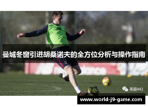 曼城冬窗引进胡桑诺夫的全方位分析与操作指南