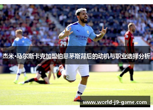 杰米·马尔斯卡克加盟伯恩茅斯背后的动机与职业选择分析