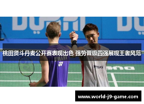 桃田贤斗丹麦公开赛表现出色 强势晋级四强展现王者风范