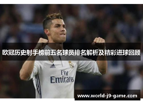 欧冠历史射手榜前五名球员排名解析及精彩进球回顾