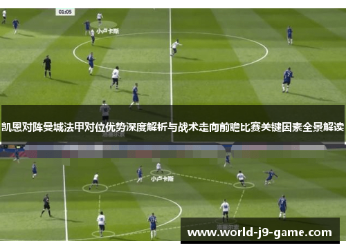 凯恩对阵曼城法甲对位优势深度解析与战术走向前瞻比赛关键因素全景解读 凯恩对阵曼城法甲对位优势深度解析与战术走向前瞻比赛关键因素全景解读