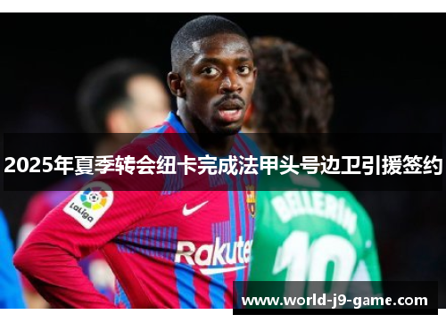 2025年夏季转会纽卡完成法甲头号边卫引援签约