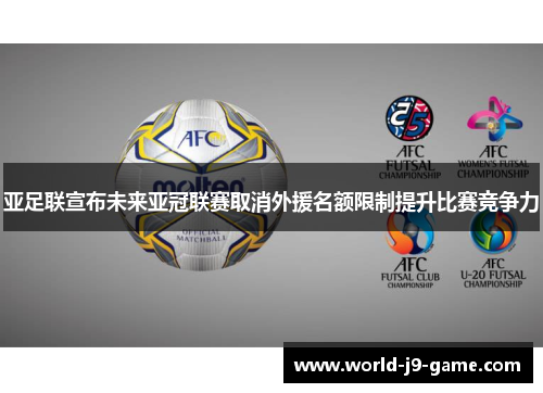 亚足联宣布未来亚冠联赛取消外援名额限制提升比赛竞争力