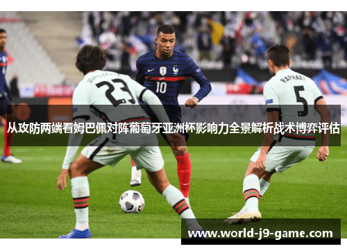 从攻防两端看姆巴佩对阵葡萄牙亚洲杯影响力全景解析战术博弈评估