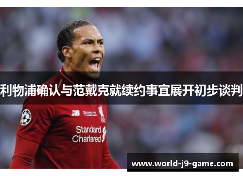 利物浦确认与范戴克就续约事宜展开初步谈判