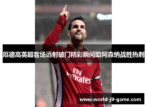厄德高英超客场远射破门精彩瞬间助阿森纳战胜热刺