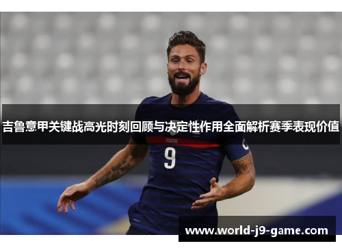 吉鲁意甲关键战高光时刻回顾与决定性作用全面解析赛季表现价值