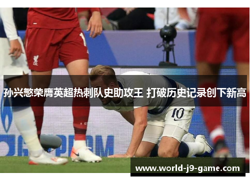 孙兴慜荣膺英超热刺队史助攻王 打破历史记录创下新高