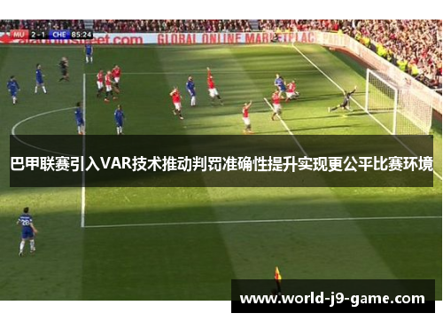巴甲联赛引入VAR技术推动判罚准确性提升实现更公平比赛环境