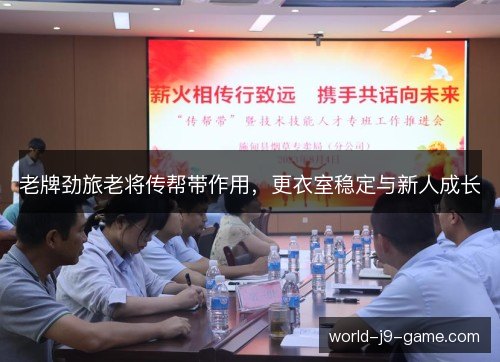 老牌劲旅老将传帮带作用,更衣室稳定与新人成长 老牌劲旅老将传帮带作用,更衣室稳定与新人成长