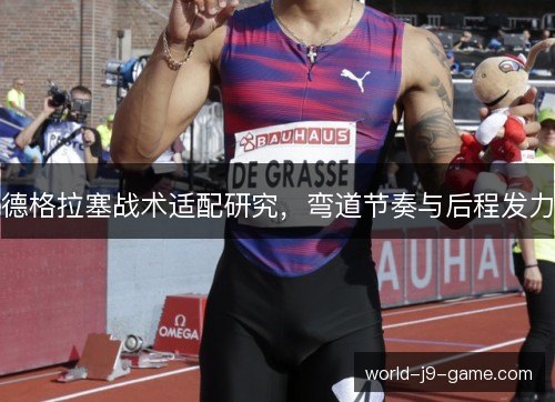 德格拉塞战术适配研究,弯道节奏与后程发力 德格拉塞战术适配研究,弯道节奏与后程发力
