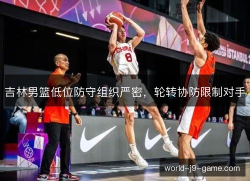吉林男篮低位防守组织严密，轮转协防限制对手
