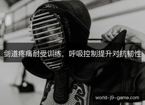 剑道疼痛耐受训练，呼吸控制提升对抗韧性