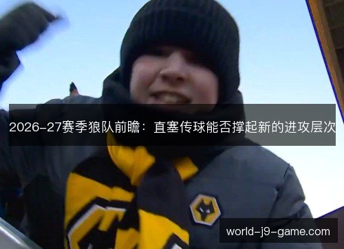 2026-27赛季狼队前瞻:直塞传球能否撑起新的进攻层次 2026-27赛季狼队前瞻:直塞传球能否撑起新的进攻层次
